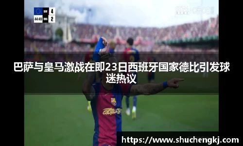 巴萨与皇马激战在即23日西班牙国家德比引发球迷热议