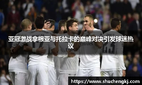 亚冠激战拿根亚与托拉卡的巅峰对决引发球迷热议